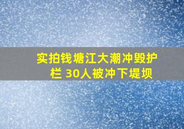 实拍钱塘江大潮冲毁护栏 30人被冲下堤坝